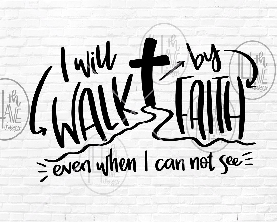 I Will Walk by Faith Even When I Can Not See SVG, Walk by Faith ...