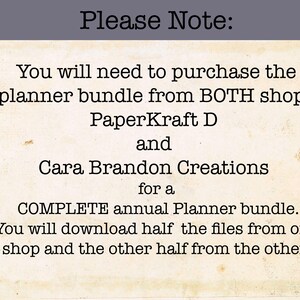 May include: Text on a white background with the message "Please Note: You will need to purchase the planner bundle from BOTH shops PaperKraft D and Cara Brandon Creations for a COMPLETE annual Planner bundle. You will download half the files from one shop and the other half from the other."