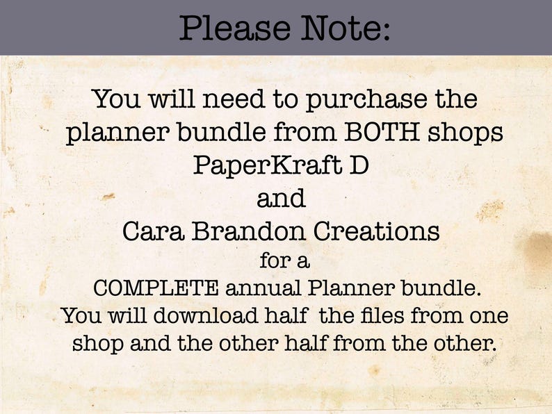 May include: Text on a white background with the message "Please Note: You will need to purchase the planner bundle from BOTH shops PaperKraft D and Cara Brandon Creations for a COMPLETE annual Planner bundle. You will download half the files from one shop and the other half from the other."