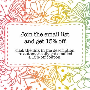 May include: A colorful floral design with butterflies and mushrooms surrounds a white box with the text "Join the email list and get 15% off" and "click the link in the description to automatically get emailed a 15% off coupon."
