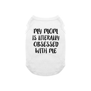 My Mom Is Obsessed With Me Dog Shirt Mother's Day Gift Dog Shirt for Dogs, Dog Clothes, Designer Tshirt for Dogs, Mother's Day Dog Shirt