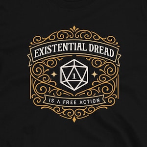 May include: Black t-shirt with a gold and white design featuring the text "EXISTENTIAL DREAD is a FREE ACTION" and a D20 die. The shirt is from Dungeon Arsenal, a shop on Etsy.