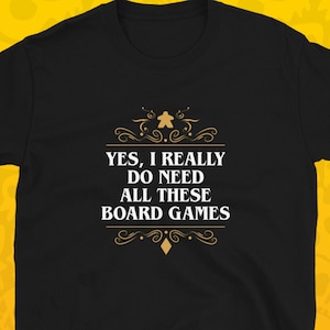 Yes I Really Do Need All these Board Games Shirt Funny Board Games T-Shirt Meeple Shirt Gift for Board Games Players Unisex Tshirt