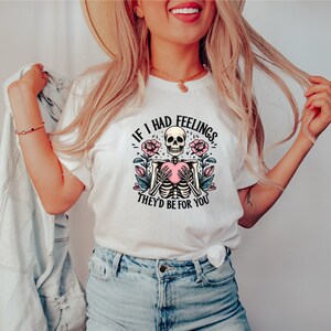 Have The Day You Deserve Shirt, Sarcastic Shirts for Women, Motivational Skeleton TShirt, If I had Feelings T, Positive Graphic Tees