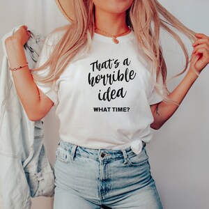 Sarcastic Shirts for Women, Womens Trendy Tshirts, That&#39;s a Horrible Idea What Time, Birthday Gift Shirt, Kindness Gift, Womens Graphic T