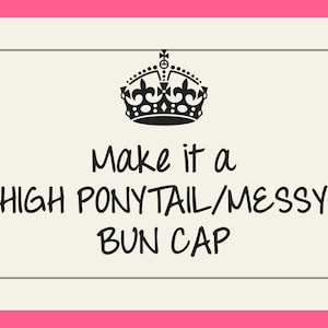 May include: A black and white image with a crown at the top and the text "Make it a HIGH PONYTAIL/MESSY BUN CAP" in a white box with a black border.
