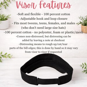a visor with various features, including soft and flexible fabric, adjustable hook and loop closure, and a 100% cotton fit. It is designed to fit most individuals who do not require large size hats, and it comes with a note at checkout to avoid distressing the bill edges. The visor is described as a non-distressing option, which means it can be rough up/cut/tear parts of the bill edges without causing damage.
