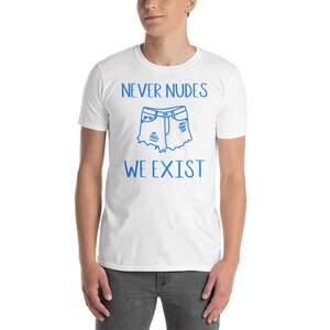 May include: White t-shirt with blue text and a graphic of distressed denim shorts. The text reads "NEVER NUDES WE EXIST". The shirt is a short-sleeved, crew neck style.