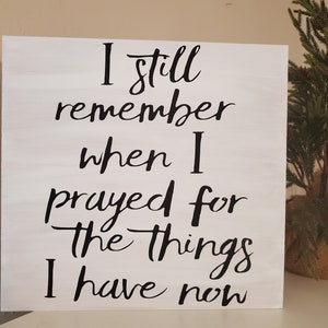 I still remember when I prayed for the things I have now- Wooden Sign Board