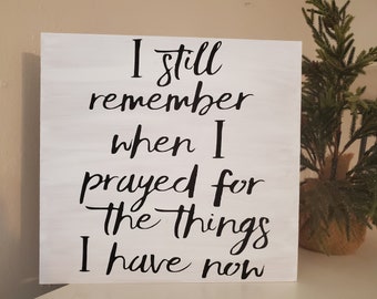 I still remember when I prayed for the things I have now- Wooden Sign Board