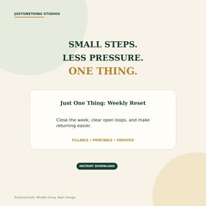 Può includere: Una pagina di pianificatore digitale intitolata Just One Thing: Weekly Reset con il testo Small Steps. Less Pressure. One Thing. Include sezioni per chiudere la settimana e completare le attività in sospeso. Il design è compilabile e non datato.