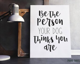 INSTANT DOWNLOAD | Printable Quote | Be The Person Your Dog Thinks You Are | Decor Wall Art Typography Print