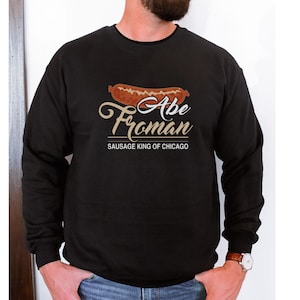 Abe Froman Sausage king of Chicago Ferris Bueller SweatshirtFathers Day Gift Idea