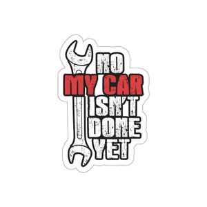 Funny Racer hot rod builder mechanic gift No my car isn&#39;t done yet  Indoor Outdoor laptop water bottle car Die-Cut Stickers