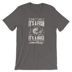 Sometimes its a fish others its a buzz fishing fisherman gift Unisex Jersey Short Sleeve Tee T-Shirt