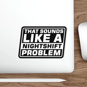 Night Shift Problem, Funny Sticker, Funny Co-Worker Gift sticker vinyl Indoor Outdoor laptop water bottle car Waterproof Die-Cut Sticker