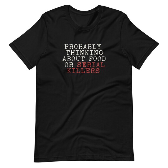 Probably Thinking About Food Or Serial Killers T-Shirt Probably Thinking About Food Or Serial Killers T-Shirt