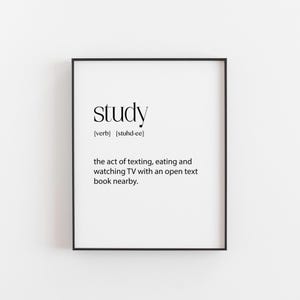 May include: A black and white printable wall art print with the word "study" defined as "the act of texting, eating and watching TV with an open text book nearby."