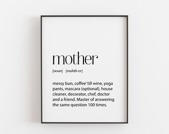 May include: Black and white printable wall art with a definition of the word "mother" that reads: "[noun] [muhth-er] messy bun, coffee' till wine, yoga pants, mascara (optional), house cleaner, decorator, chef, doctor and a friend. Master of answering the same question 100 times."