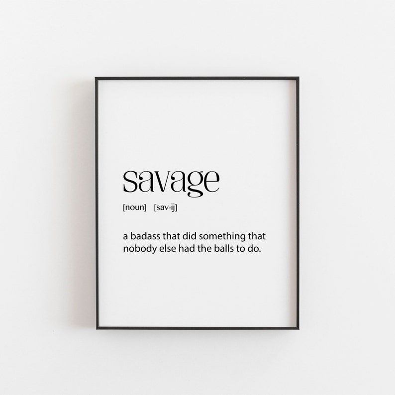 May include: Black and white printable wall art with the definition of the word "savage" as a noun. The definition reads: "a badass that did something that nobody else had the balls to do."