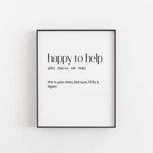 以下が含まれることがあります： 「happy to help」というテキストと、そのフレーズのフォネティックな発音が書かれた、白黒の印刷可能な壁の芸術。下のテキストは「this is your mess, but sure, I'll fix it. Again.」です。