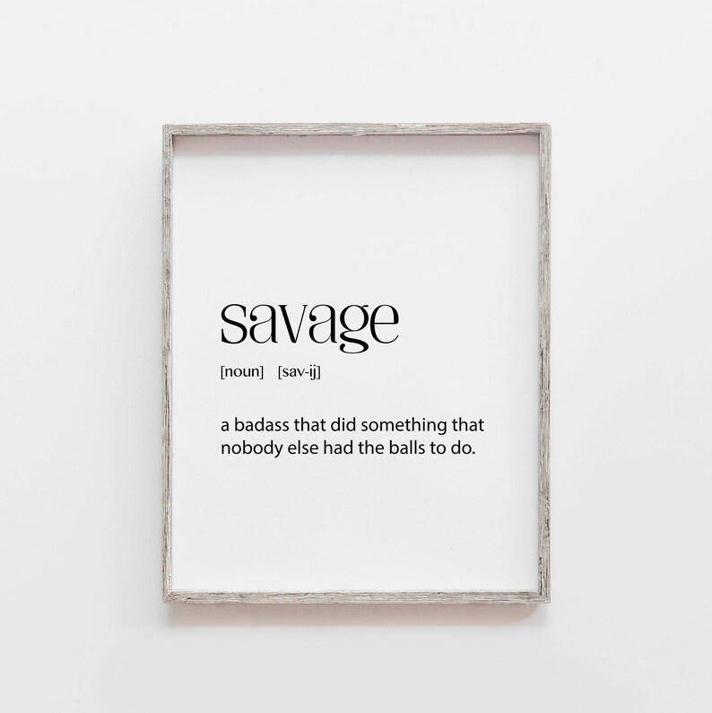 May include: A framed print with a white background and black text that reads "savage" with the definition "a badass that did something that nobody else had the balls to do."