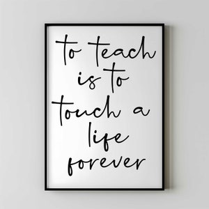 May include: Black and white typography print with the quote "To teach is to touch a life forever".