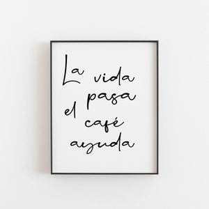 May include: Black and white typography print with the Spanish phrase "La vida pasa el cafe ayuda" which translates to "Life passes, coffee helps".