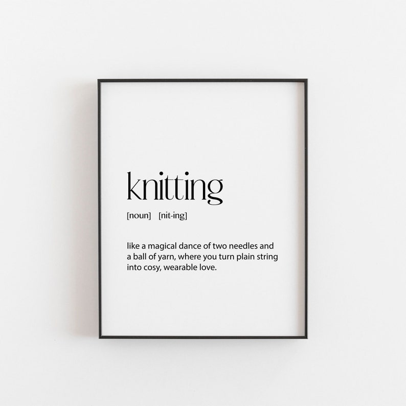 May include: Black and white typography print with the word "knitting" defined as "like a magical dance of two needles and a ball of yarn, where you turn plain string into cozy, wearable love."