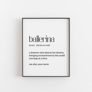 May include: A black and white printable wall art print with the word "ballerina" defined as "a dreamer who dances her dreams, bringing enchantment to the world one leap at a time." The text also includes the phonetic pronunciation of the word and the phrase "see also: your name."