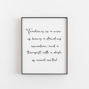 May include: Black and white typography print with the quote "Teaching is a mix of being a stand-up comedian and a therapist, with a dash of crowd control."