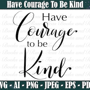May include: Black and white typography design with the text "Have Courage To Be Kind". The text is in a cursive font and is centered on a white background.