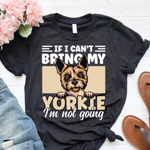 If I Can't Bring My Dog I'm Not Going Shirt, Funny Yorkie Dog Shirt, Gift for Yorkie Owner, Yorkie Dog Mama, Cute Yorkie Dog Lover Shirt