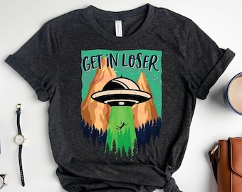 Get in Loser Shirt | Funny Alien Shirt | Alien Abduction Shirt | Extraterrestrial Shirt | UFO Shirt | Flying Saucer Shirt | Conspiracy Shirt