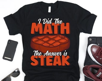 I Did The Math The Answer is Steaks Shirt, Funny Steak Shirt for Men, Meat Eater Shirt, Meat Lover Shirt, Steak Lover Gift, Cookout Shirt