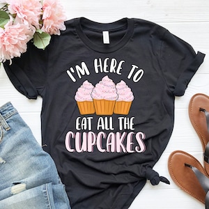 I&#39;m Here to Eat All The Cupcakes | Cute Funny Cupcake Shirt | Sweets Shirt | Dessert Party Shirt | Cupcake Lover Gift | Baking Lover Shirt