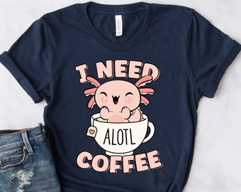 I Need Alotl Coffee Shirt, Funny Axolotl Coffee Shirt, Cute Axolotl Shirt For Women, Axolotl Lover Gift, Funny Coffee Pun, Kawaii Axolotl