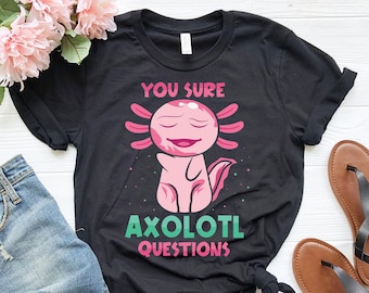 You Sure Axolotl Questions Shirt / Funny Axolotl Shirt / Cute Axolotl Shirt / Axolotl Lover Shirt / Axolotl Gift / Cute Animal Pun Shirt