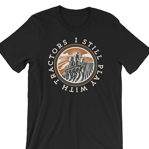 I Still Play With Tractors | Funny Tractor Shirt | Tractor Shirt for Men | Farming Shirt | Tractor Gift | Farming Gift | Gift For Farmers