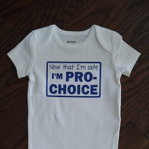 Now That I&#39;m Safe I&#39;m Pro Choice (Funny Baby Onesie)