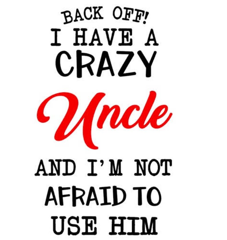 May include: Black and white text on a white background reads "Back off! I have a crazy Uncle and I'm not afraid to use him."