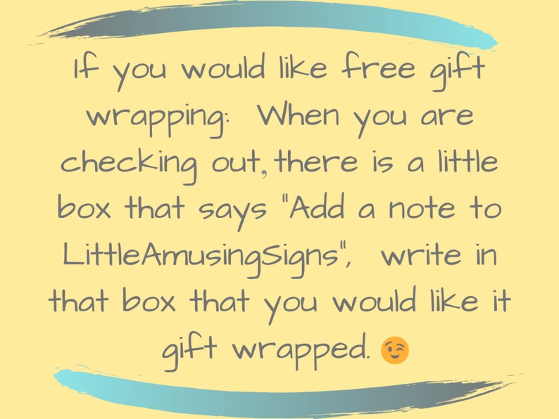 May include: A yellow background with a blue and gray brushstroke border. The text reads: "If you would like free gift wrapping: When you are checking out, there is a little box that says "Add a note to LittleAmusingSigns", write in that box that you would like it gift wrapped."