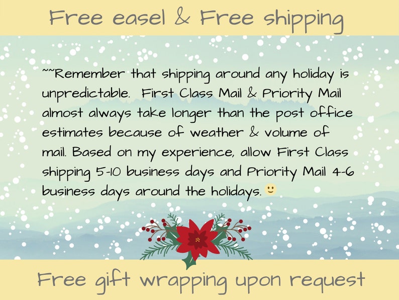May include: A blue and white watercolor background with snowflakes. The text "Free easel & Free shipping" is at the top of the image. The text "Free gift wrapping upon request" is at the bottom of the image. The text in the middle of the image reads: "Remember that shipping around any holiday is unpredictable. First Class Mail & Priority Mail almost always take longer than the post office estimates because of weather & volume of mail. Based on my experience, allow First Class shipping 5-10 business days and Priority Mail 4-6 business days around the holidays."