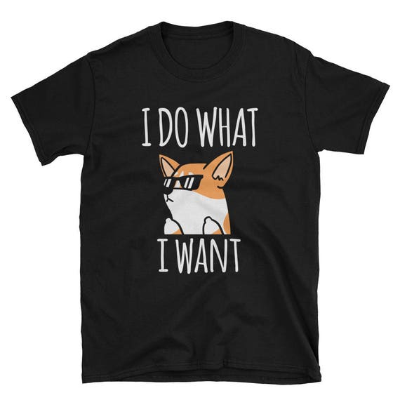 I Do What I Want Corgi T-Shirt Funny Dog Shirt I Do What I Want Corgi T-Shirt Funny Dog Shirt