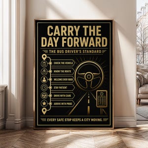 May include: A black and gold rectangular wall poster titled CARRY THE DAY FORWARD THE BUS DRIVER'S STANDARD. It features a list of six tasks with icons, a steering wheel graphic, a road illustration, and the text EVERY SAFE STOP KEEPS A CITY MOVING.