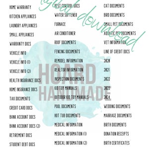May include: A white background with a teal watercolor design. A list of document types is organized into categories, including mortgage, lease, home warranty, kitchen appliances, laundry appliances, small appliances, warranty, vehicle, health insurance, home insurance, tax, credit card, bank account, retirement, student debt, loan, boat, preferred contractors, preferred businesses, pest control, water softener, furnace, air conditioner, roof, fencing, remodel, realtor, inspection, kid toy manuals, outdoor kid toy manuals, pool, hot tub, medical information, motorcycle, watercraft, education, dog, cat, bird, small pet, aquatic pet, vet, line of credit, wedding, marriage, birth, donation receipts, and birth certificates.