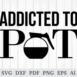 May include: Black and white graphic design with the text "Addicted to Pot" and a silhouette of a coffee pot.