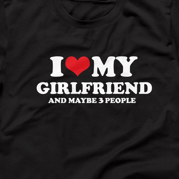 I Love My Girlfriend And Maybe 3 People, Funny Mens Saying Shirt, Gift For Boyfriend, Funny Couples Shirt For Him, Personalized Gift Idea