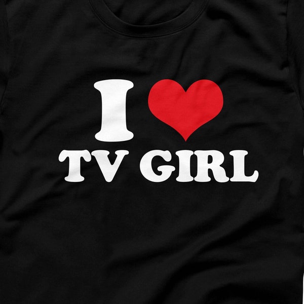I Heart Tv Girl T-Shirt, I Love TV Girl T Shirt, Tv Girl Artist Shirt, Custom Tv Girl Meme Shirt, Concert Tee, Lovers Rock, Music T-Shirt