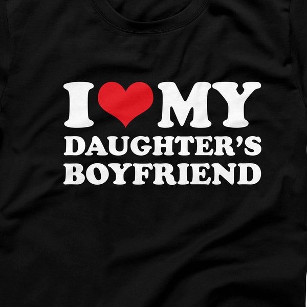 I Love My Daughter's Boyfriend T-Shirt, I Heart My Daughter's BF, Bespoke I Love Tee, Funny Family Relationship, Funny Daughter Mom Gift